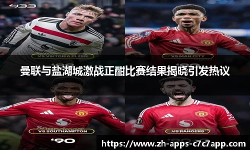 曼联与盐湖城激战正酣比赛结果揭晓引发热议