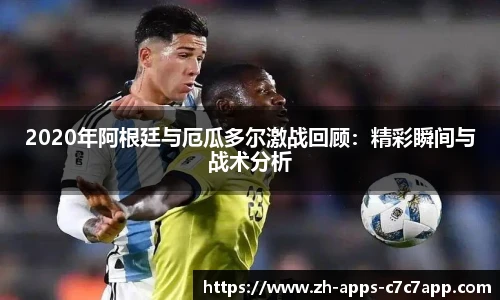 2020年阿根廷与厄瓜多尔激战回顾：精彩瞬间与战术分析