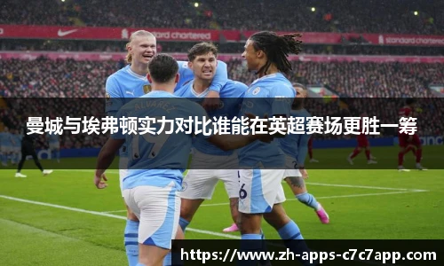 曼城与埃弗顿实力对比谁能在英超赛场更胜一筹