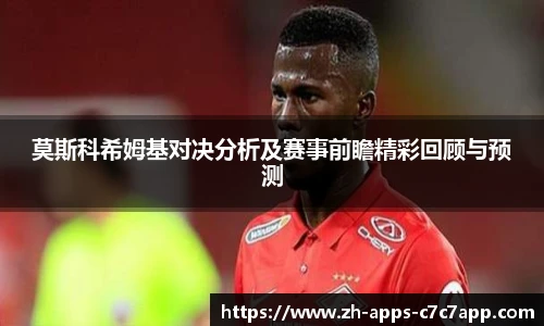 莫斯科希姆基对决分析及赛事前瞻精彩回顾与预测