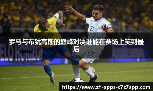 罗马与布犹高斯的巅峰对决谁能在赛场上笑到最后