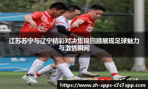 江苏苏宁与辽宁精彩对决集锦回顾展现足球魅力与激情瞬间